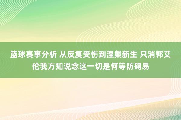 篮球赛事分析 从反复受伤到涅槃新生 只消郭艾伦我方知说念这一切是何等防碍易