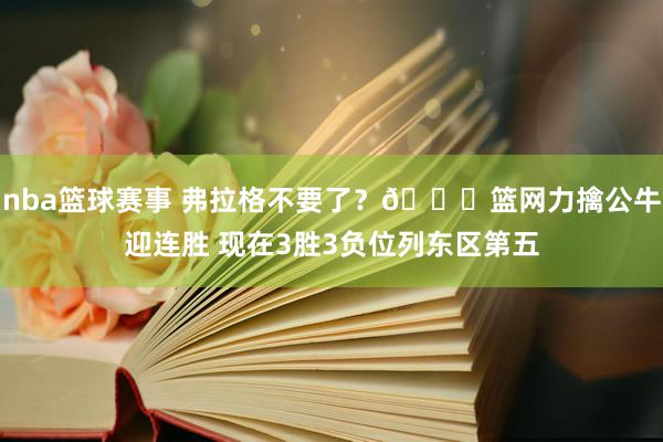 nba篮球赛事 弗拉格不要了？👀篮网力擒公牛迎连胜 现在3胜3负位列东区第五