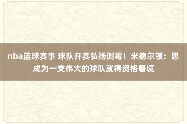 nba篮球赛事 球队开赛弘扬倒霉！米德尔顿：思成为一支伟大的球队就得资格窘境