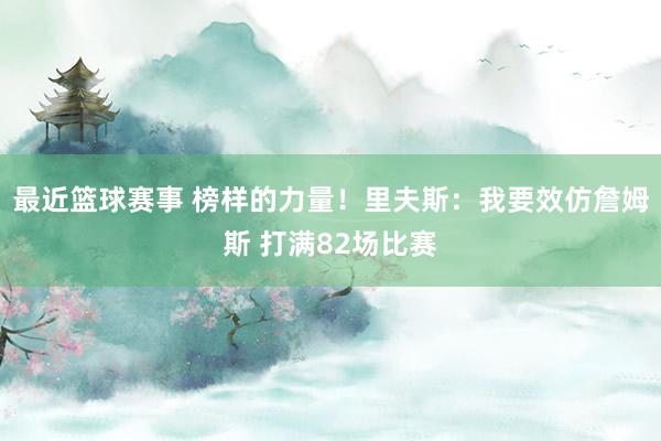 最近篮球赛事 榜样的力量！里夫斯：我要效仿詹姆斯 打满82场比赛