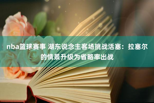 nba篮球赛事 湖东说念主客场挑战活塞：拉塞尔的情景升级为省略率出战