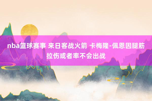 nba篮球赛事 来日客战火箭 卡梅隆-佩恩因腿筋拉伤或者率不会出战