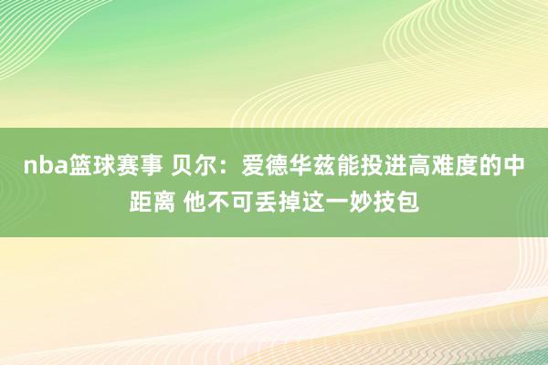 nba篮球赛事 贝尔：爱德华兹能投进高难度的中距离 他不可丢掉这一妙技包