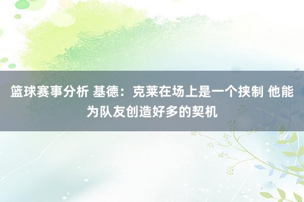 篮球赛事分析 基德：克莱在场上是一个挟制 他能为队友创造好多的契机