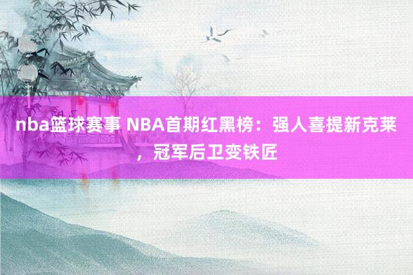 nba篮球赛事 NBA首期红黑榜：强人喜提新克莱，冠军后卫变铁匠