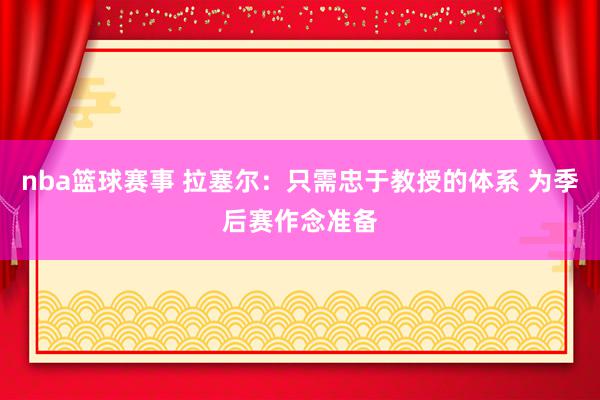 nba篮球赛事 拉塞尔：只需忠于教授的体系 为季后赛作念准备