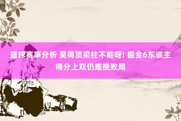 篮球赛事分析 莫得顶梁柱不能呀! 掘金6东谈主得分上双仍难挽败局