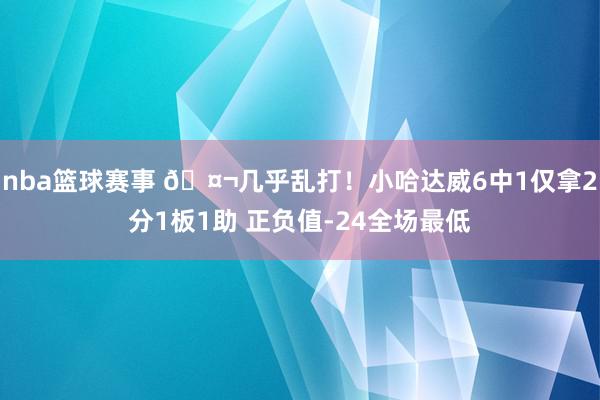 nba篮球赛事 🤬几乎乱打！小哈达威6中1仅拿2分1板1助 正负值-24全场最低