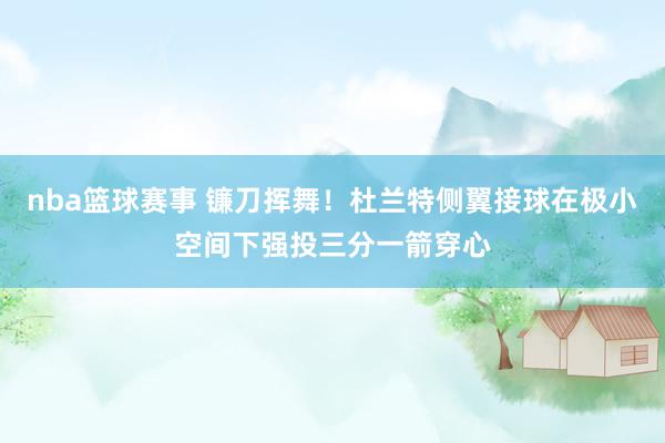 nba篮球赛事 镰刀挥舞！杜兰特侧翼接球在极小空间下强投三分一箭穿心