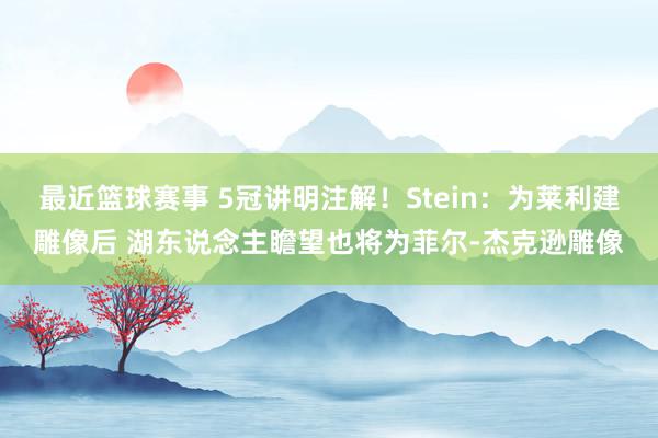 最近篮球赛事 5冠讲明注解！Stein：为莱利建雕像后 湖东说念主瞻望也将为菲尔-杰克逊雕像