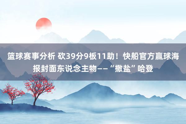 篮球赛事分析 砍39分9板11助！快船官方赢球海报封面东说念主物——“撒盐”哈登