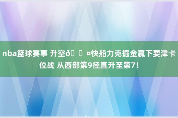 nba篮球赛事 升空😤快船力克掘金赢下要津卡位战 从西部第9径直升至第7！