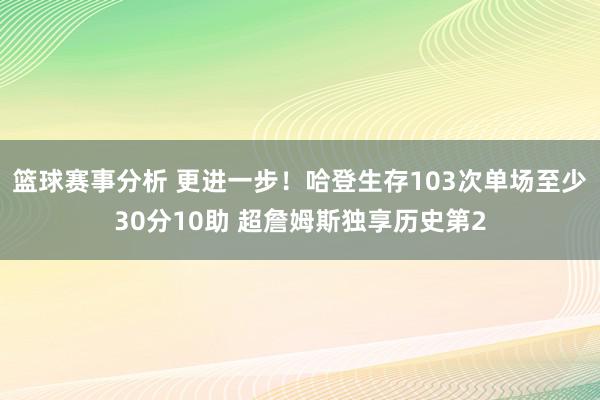 篮球赛事分析 更进一步！哈登生存103次单场至少30分10助 超詹姆斯独享历史第2