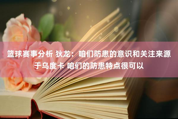 篮球赛事分析 狄龙：咱们防患的意识和关注来源于乌度卡 咱们的防患特点很可以