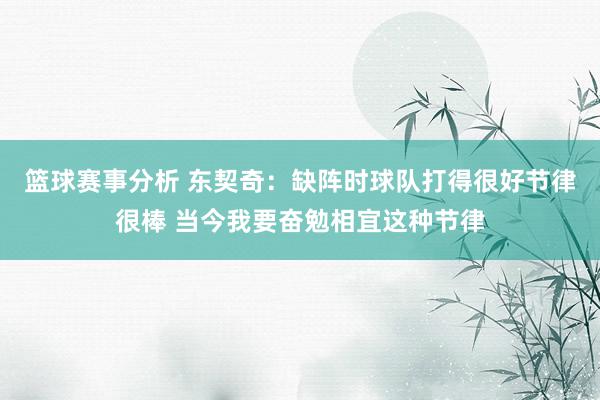 篮球赛事分析 东契奇：缺阵时球队打得很好节律很棒 当今我要奋勉相宜这种节律