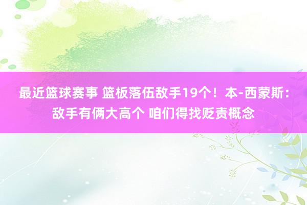 最近篮球赛事 篮板落伍敌手19个！本-西蒙斯：敌手有俩大高个 咱们得找贬责概念