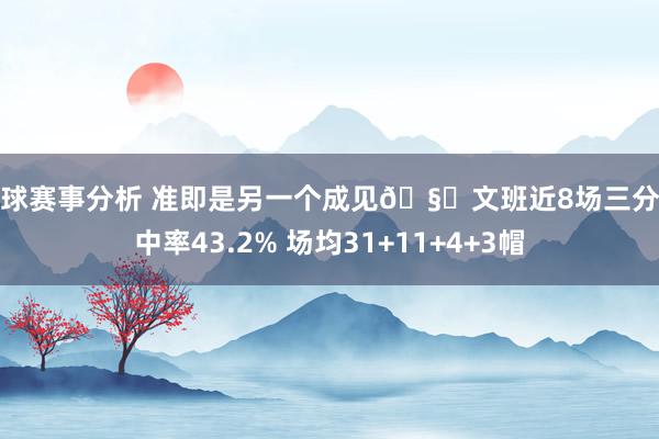 篮球赛事分析 准即是另一个成见🧐文班近8场三分掷中率43.2% 场均31+11+4+3帽