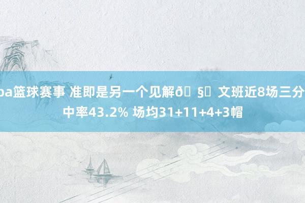 nba篮球赛事 准即是另一个见解🧐文班近8场三分掷中率43.2% 场均31+11+4+3帽