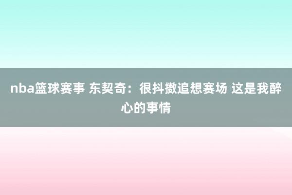 nba篮球赛事 东契奇：很抖擞追想赛场 这是我醉心的事情