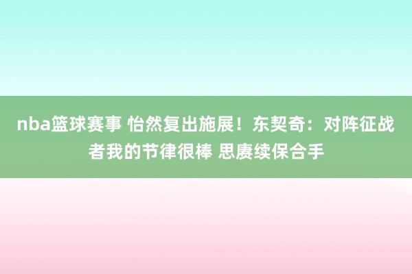 nba篮球赛事 怡然复出施展！东契奇：对阵征战者我的节律很棒 思赓续保合手