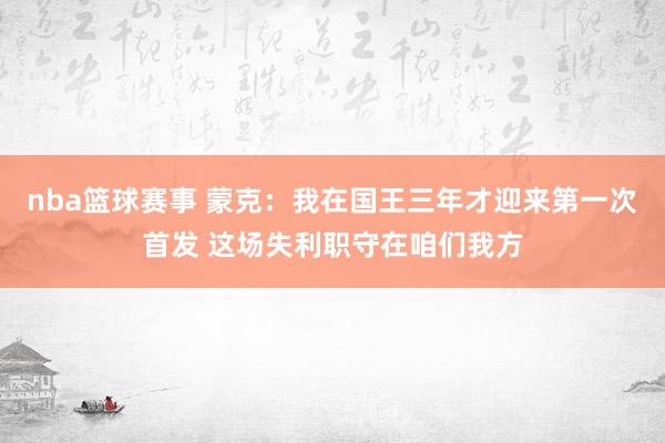 nba篮球赛事 蒙克：我在国王三年才迎来第一次首发 这场失利职守在咱们我方