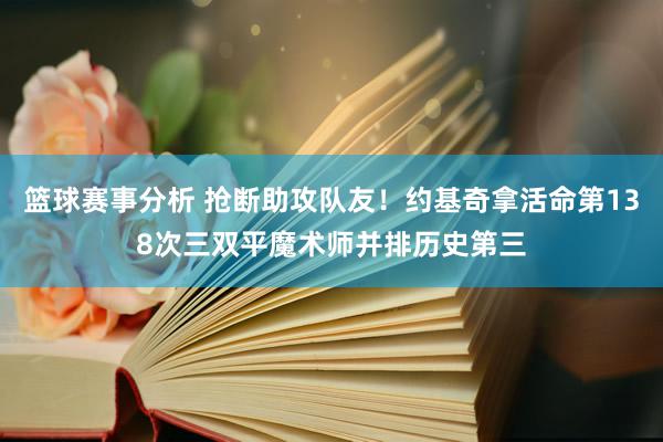 篮球赛事分析 抢断助攻队友！约基奇拿活命第138次三双平魔术师并排历史第三