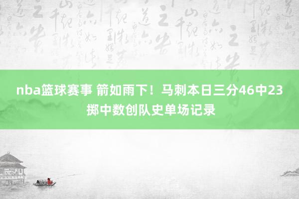 nba篮球赛事 箭如雨下！马刺本日三分46中23 掷中数创队史单场记录