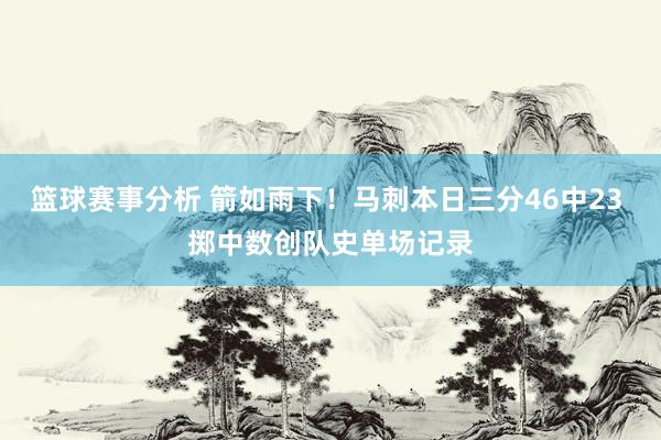 篮球赛事分析 箭如雨下！马刺本日三分46中23 掷中数创队史单场记录