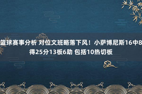 篮球赛事分析 对位文班略落下风！小萨博尼斯16中8得25分13板6助 包括10热切板