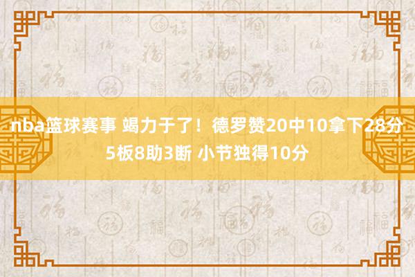 nba篮球赛事 竭力于了！德罗赞20中10拿下28分5板8助3断 小节独得10分