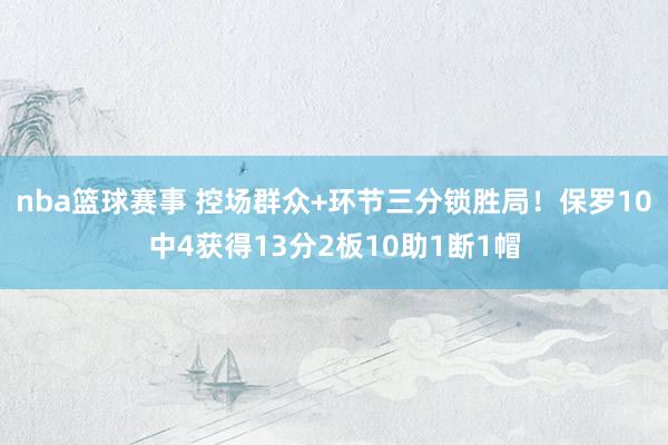 nba篮球赛事 控场群众+环节三分锁胜局！保罗10中4获得13分2板10助1断1帽