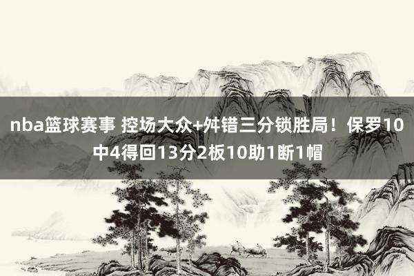 nba篮球赛事 控场大众+舛错三分锁胜局！保罗10中4得回13分2板10助1断1帽