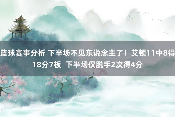 篮球赛事分析 下半场不见东说念主了！艾顿11中8得18分7板  下半场仅脱手2次得4分