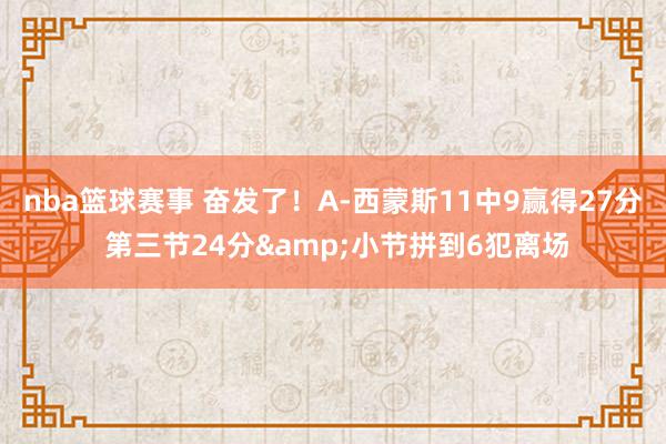 nba篮球赛事 奋发了！A-西蒙斯11中9赢得27分 第三节24分&小节拼到6犯离场