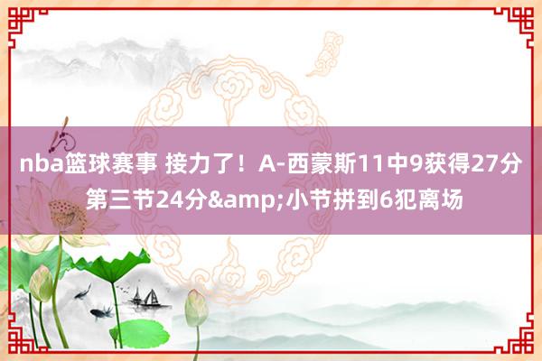 nba篮球赛事 接力了！A-西蒙斯11中9获得27分 第三节24分&小节拼到6犯离场