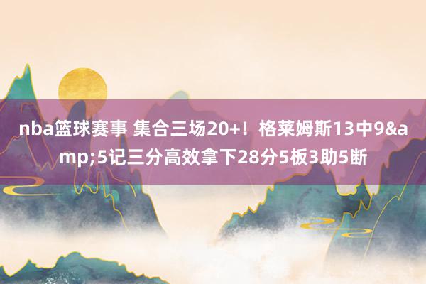 nba篮球赛事 集合三场20+！格莱姆斯13中9&5记三分高效拿下28分5板3助5断