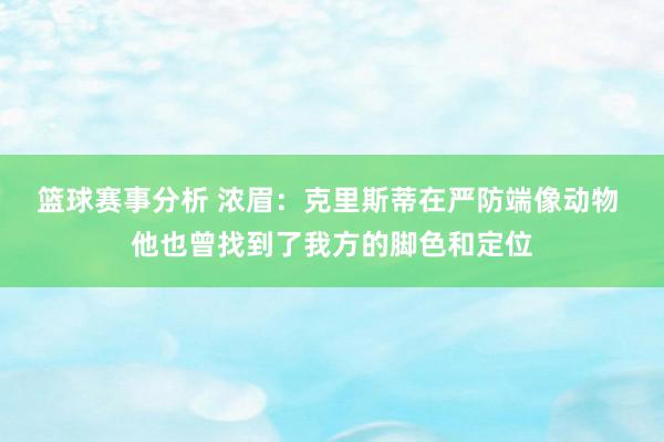 篮球赛事分析 浓眉：克里斯蒂在严防端像动物 他也曾找到了我方的脚色和定位