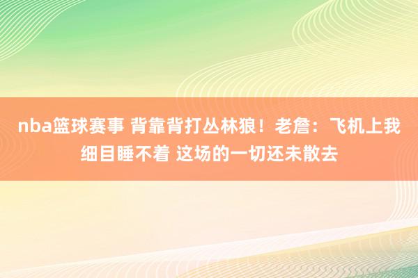 nba篮球赛事 背靠背打丛林狼！老詹：飞机上我细目睡不着 这场的一切还未散去