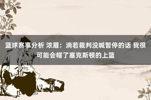 篮球赛事分析 浓眉：淌若裁判没喊暂停的话 我很可能会帽了塞克斯顿的上篮