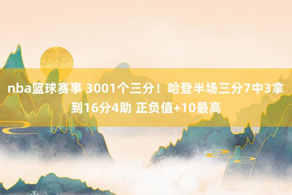 nba篮球赛事 3001个三分！哈登半场三分7中3拿到16分4助 正负值+10最高