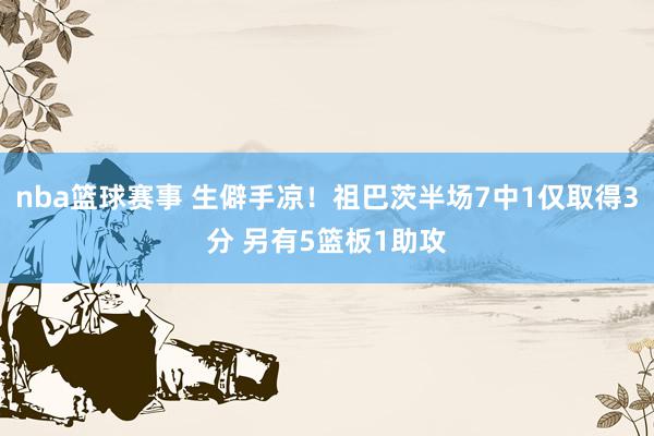 nba篮球赛事 生僻手凉！祖巴茨半场7中1仅取得3分 另有5篮板1助攻