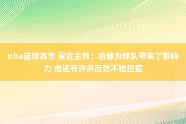 nba篮球赛事 雷霆主帅：哈滕为球队带来了影响力 他还有许多后劲不错挖掘