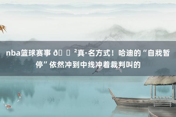 nba篮球赛事 😲真·名方式！哈迪的“自戕暂停”依然冲到中线冲着裁判叫的