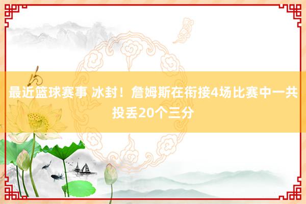 最近篮球赛事 冰封！詹姆斯在衔接4场比赛中一共投丢20个三分