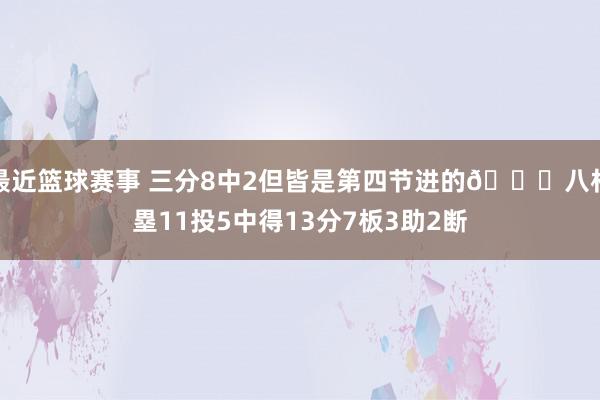 最近篮球赛事 三分8中2但皆是第四节进的😈八村塁11投5中得13分7板3助2断