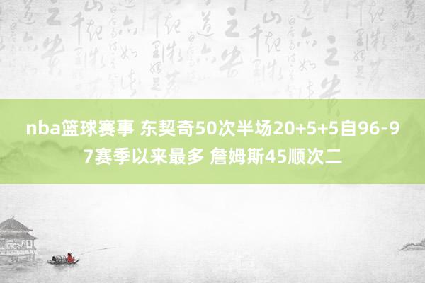 nba篮球赛事 东契奇50次半场20+5+5自96-97赛季以来最多 詹姆斯45顺次二