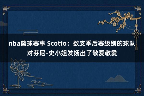 nba篮球赛事 Scotto：数支季后赛级别的球队对芬尼-史小姐发扬出了敬爱敬爱