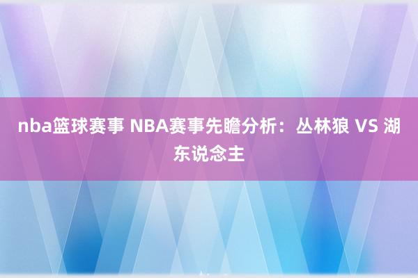 nba篮球赛事 NBA赛事先瞻分析：丛林狼 VS 湖东说念主