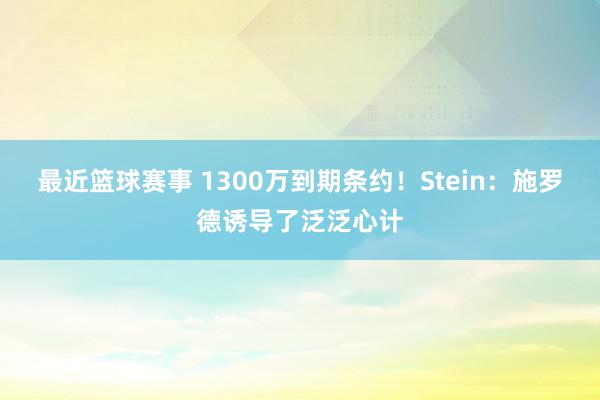 最近篮球赛事 1300万到期条约！Stein：施罗德诱导了泛泛心计