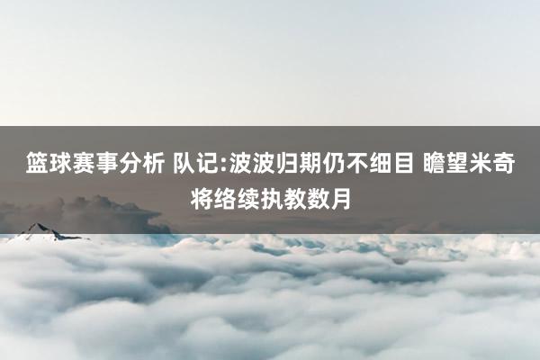 篮球赛事分析 队记:波波归期仍不细目 瞻望米奇将络续执教数月